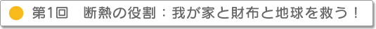 第1回 断熱の役割:我が家と財布と地球を救う!