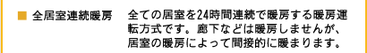 全居室連続暖房 全ての居室を24時間連続で暖房する暖房運転方式です。廊下などは暖房しませんが、
居室の暖房によって間接的に暖まります。